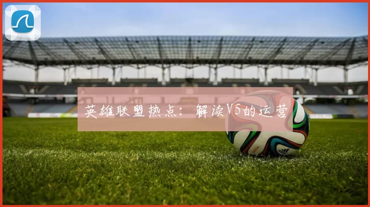 英雄联盟热点：解读V5的运营