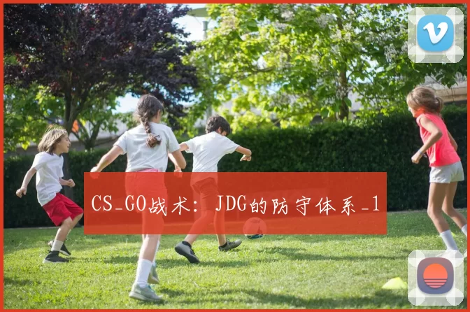 CS_GO战术：JDG的防守体系_1