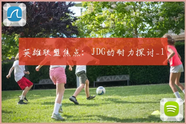 英雄联盟焦点：JDG的耐力探讨_1