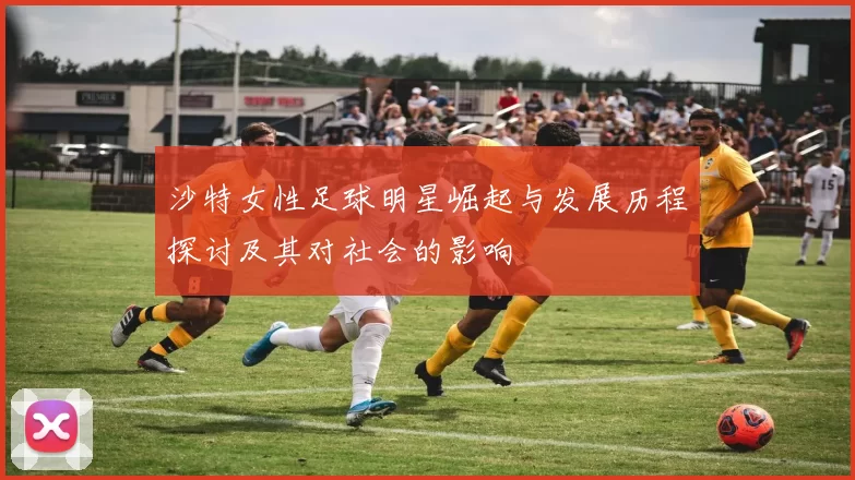 沙特女性足球明星崛起与发展历程探讨及其对社会的影响