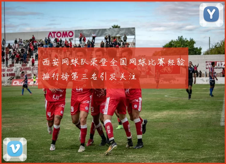 西安网球队荣登全国网球比赛经验排行榜第三名引发关注