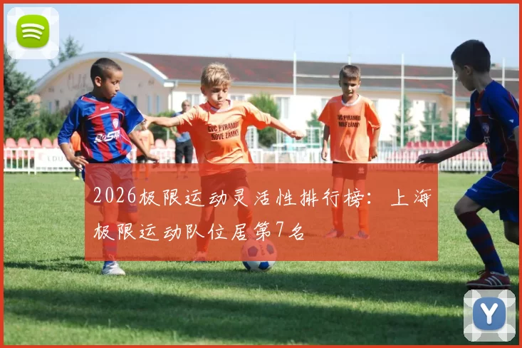 2026极限运动灵活性排行榜：上海极限运动队位居第7名