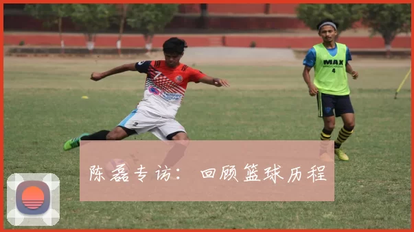 陈磊专访：回顾篮球历程