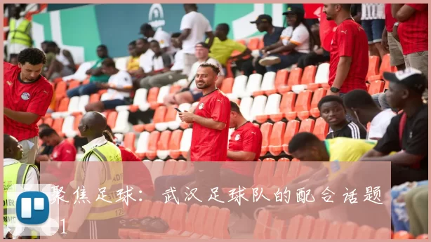 聚焦足球：武汉足球队的配合话题_1